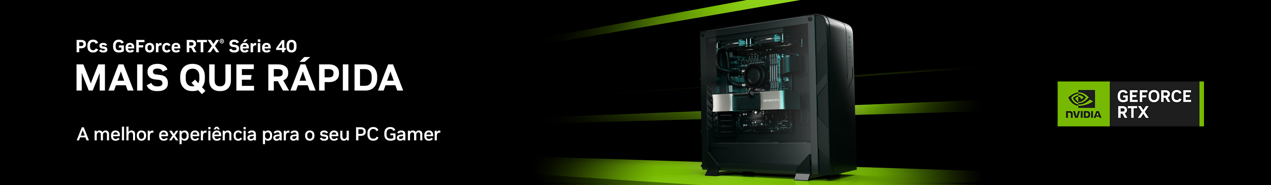 Nvidia - Geforce RTX Série 40 | A melhor experiência para seu PC Gamer. Vem ver!