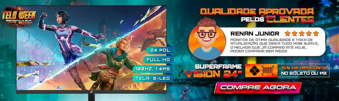 Tela Week | Monitores SuperFrame Vision | Sinta a verdadeira imersão. Clica!